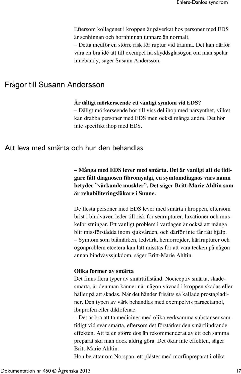 Dåligt mörkerseende hör till viss del ihop med närsynthet, vilket kan drabba personer med EDS men också många andra. Det hör inte specifikt ihop med EDS.