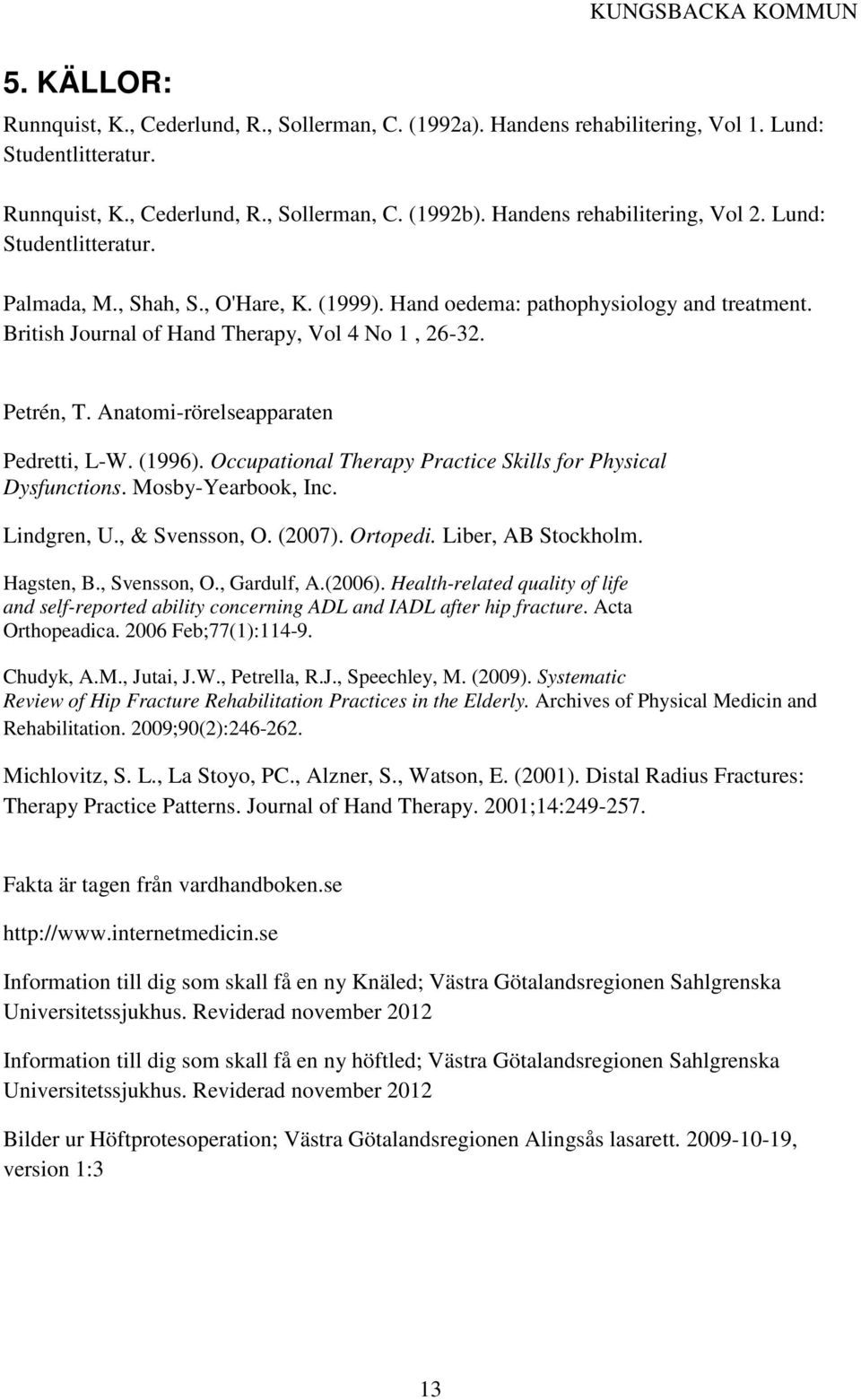 Petrén, T. Anatomi-rörelseapparaten Pedretti, L-W. (1996). Occupational Therapy Practice Skills for Physical Dysfunctions. Mosby-Yearbook, Inc. Lindgren, U., & Svensson, O. (2007). Ortopedi.