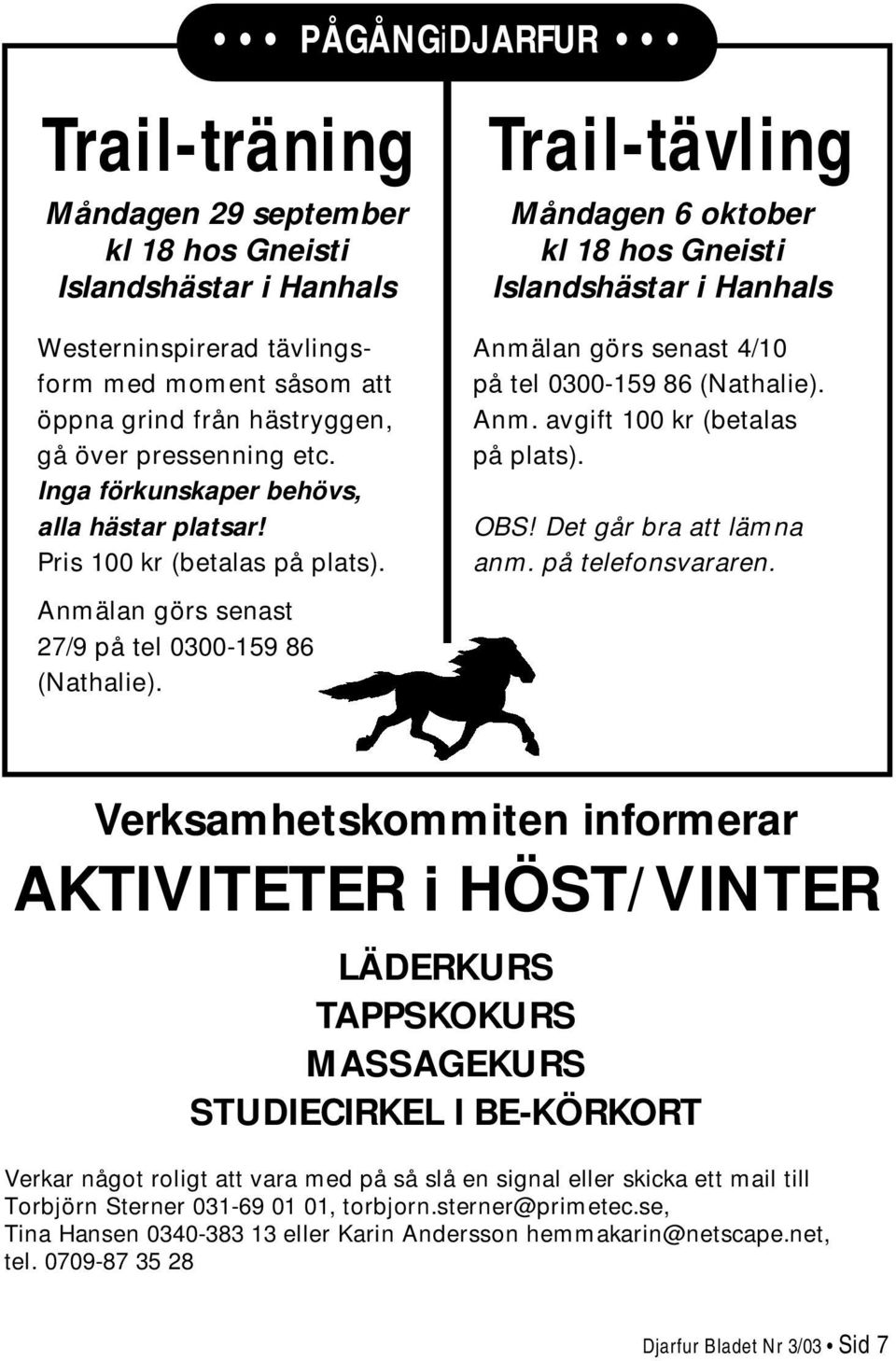 Trail-tävling Måndagen 6 oktober kl 18 hos Gneisti Islandshästar i Hanhals Anmälan görs senast 4/10 på tel 0300-159 86 (Nathalie). Anm. avgift 100 kr (betalas på plats). OBS!