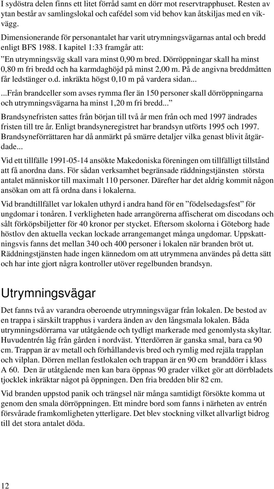 Dörröppningar skall ha minst 0,80 m fri bredd och ha karmdaghöjd på minst 2,00 m. På de angivna breddmåtten får ledstänger o.d. inkräkta högst 0,10 m på vardera sidan.