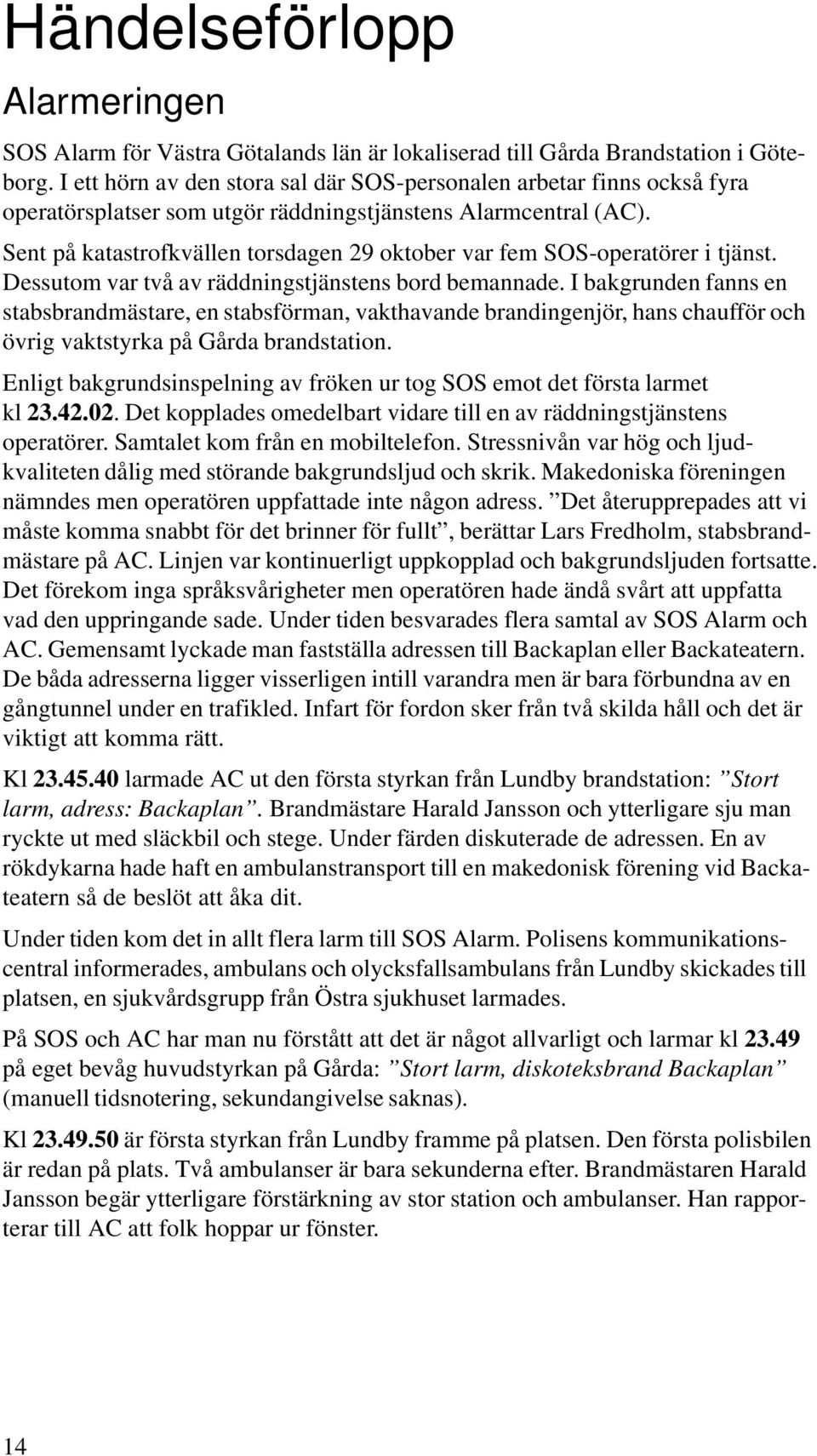 Sent på katastrofkvällen torsdagen 29 oktober var fem SOS-operatörer i tjänst. Dessutom var två av räddningstjänstens bord bemannade.