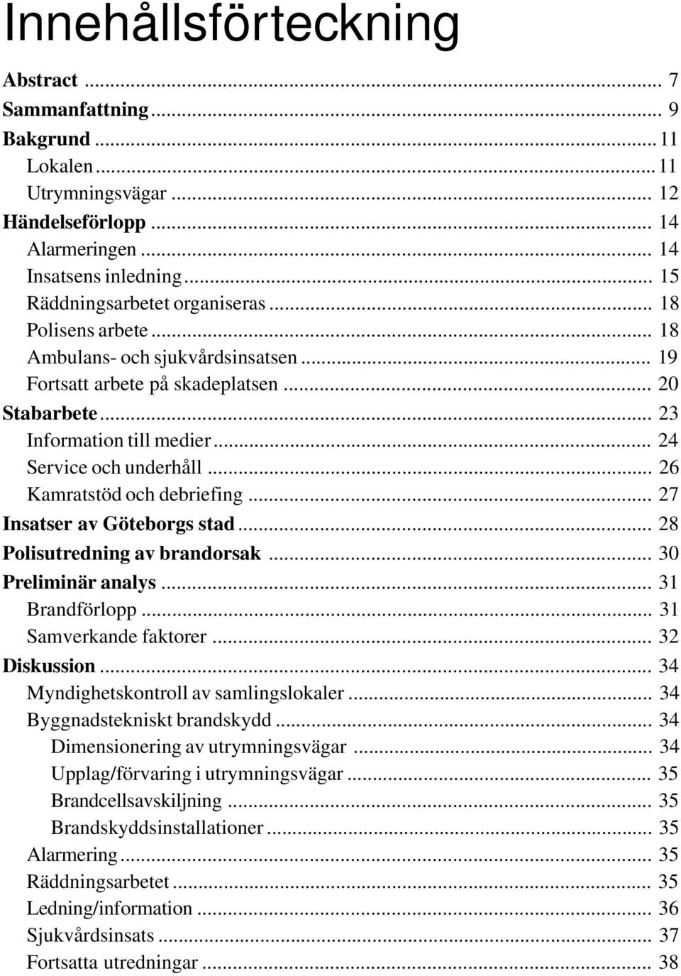 .. 26 Kamratstöd och debriefing... 27 Insatser av Göteborgs stad... 28 Polisutredning av brandorsak... 30 Preliminär analys... 31 Brandförlopp... 31 Samverkande faktorer... 32 Diskussion.