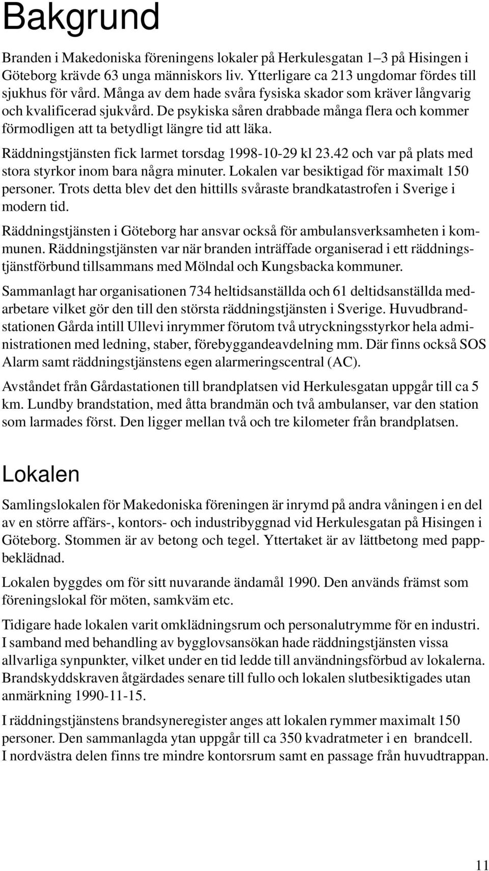 Räddningstjänsten fick larmet torsdag 1998-10-29 kl 23.42 och var på plats med stora styrkor inom bara några minuter. Lokalen var besiktigad för maximalt 150 personer.