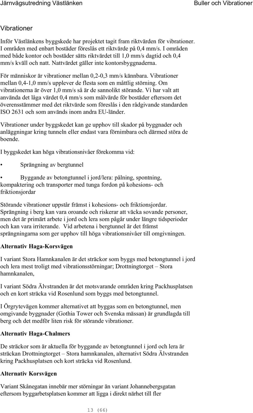 För människor är virationer mellan 0,2-0,3 mm/s kännara. Virationer mellan 0,4-1,0 mm/s upplever de flesta som en måttlig störning. Om virationerna är över 1,0 mm/s så är de sannolikt störande.