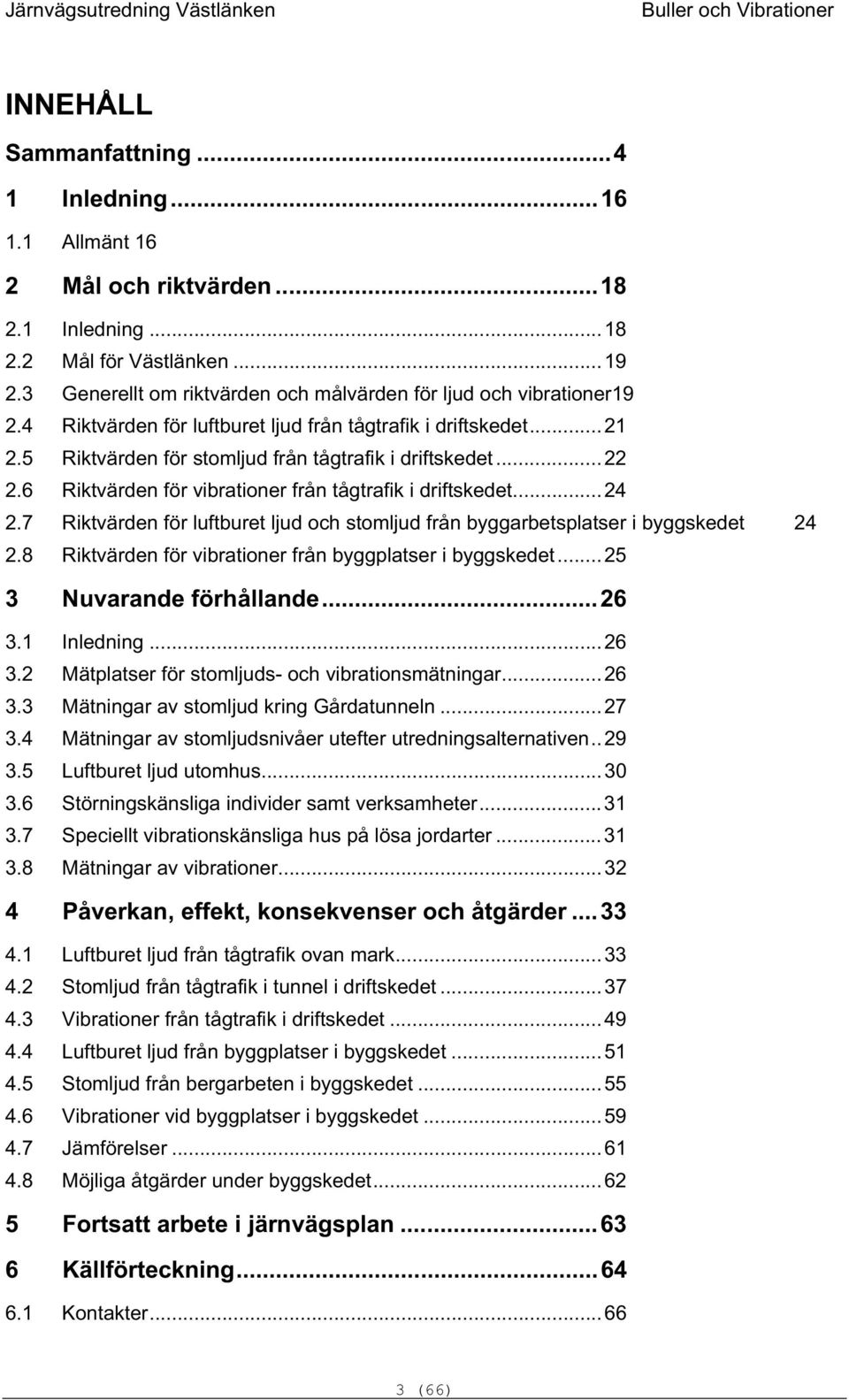 6 Riktvärden för virationer från tågtrafik i driftskedet...24 2.7 Riktvärden för lufturet ljud och stomljud från yggaretsplatser i yggskedet 24 2.