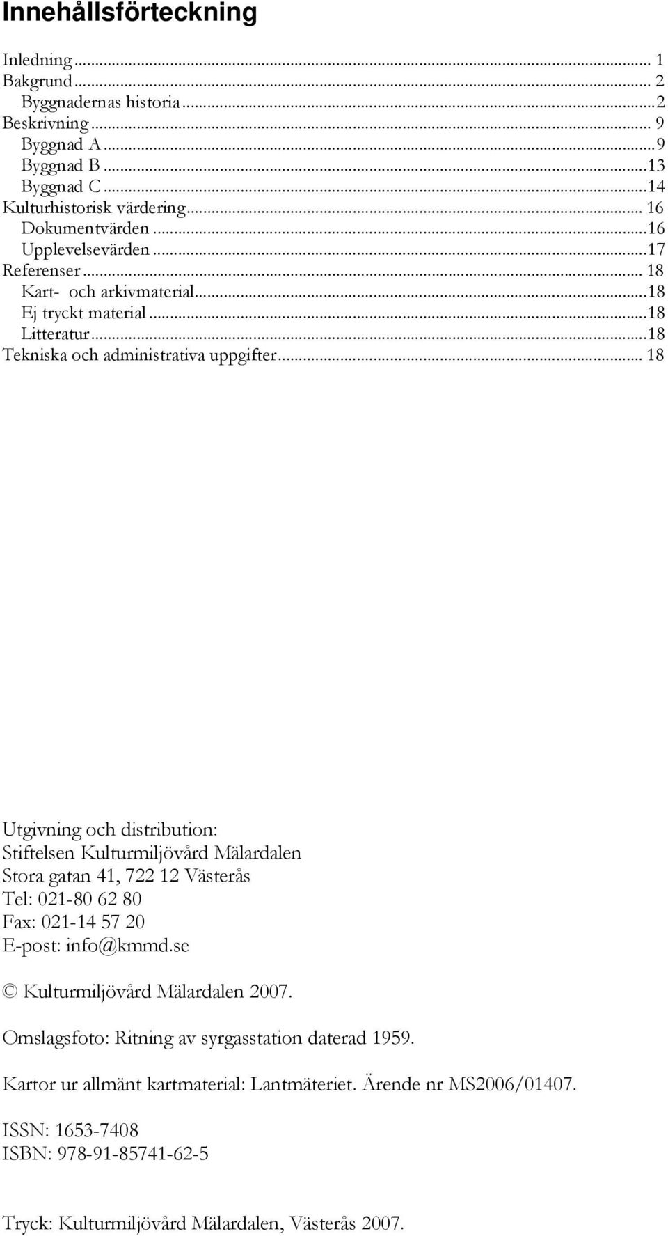 .. 18 Utgivning och distribution: Stiftelsen Kulturmiljövård Mälardalen Stora gatan 41, 722 12 Västerås Tel: 021-80 62 80 Fax: 021-14 57 20 E-post: info@kmmd.