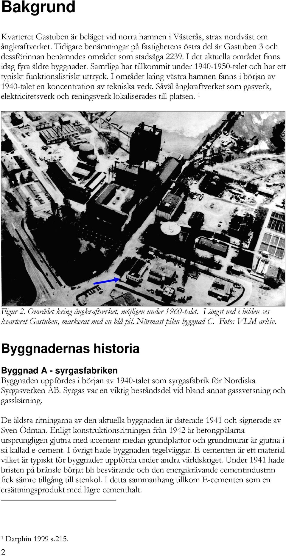 Samtliga har tillkommit under 1940-1950-talet och har ett typiskt funktionalistiskt uttryck. I området kring västra hamnen fanns i början av 1940-talet en koncentration av tekniska verk.