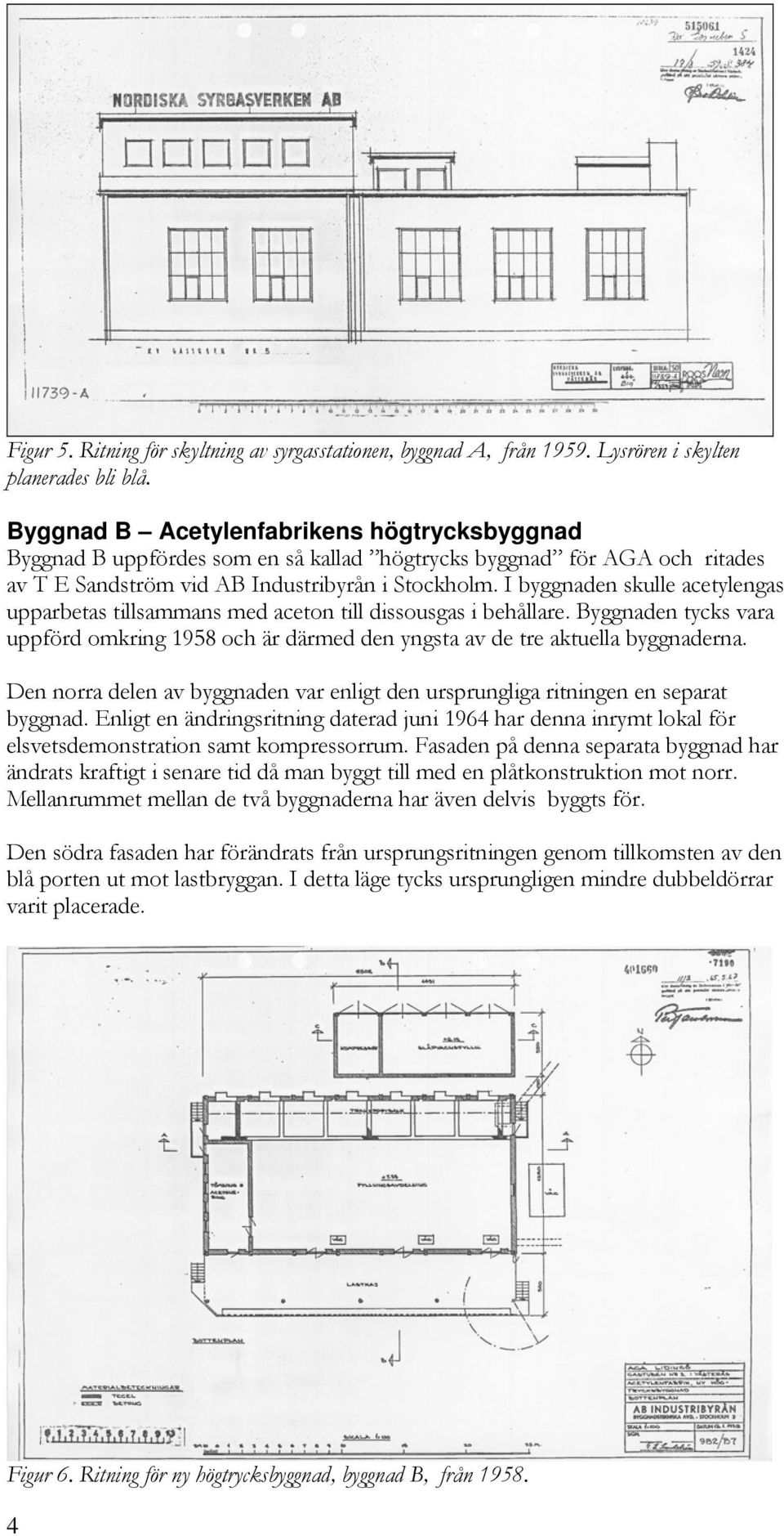 I byggnaden skulle acetylengas upparbetas tillsammans med aceton till dissousgas i behållare. Byggnaden tycks vara uppförd omkring 1958 och är därmed den yngsta av de tre aktuella byggnaderna.