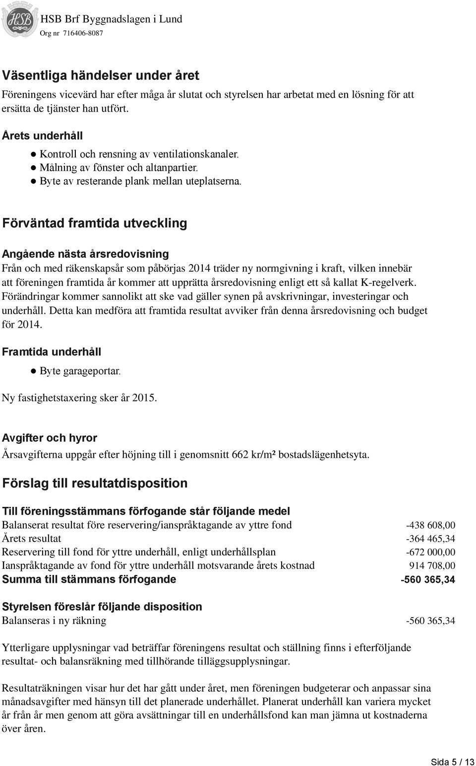 Förväntad framtida utveckling Angående nästa årsredovisning Från och med räkenskapsår som påbörjas 2014 träder ny normgivning i kraft, vilken innebär att föreningen framtida år kommer att upprätta