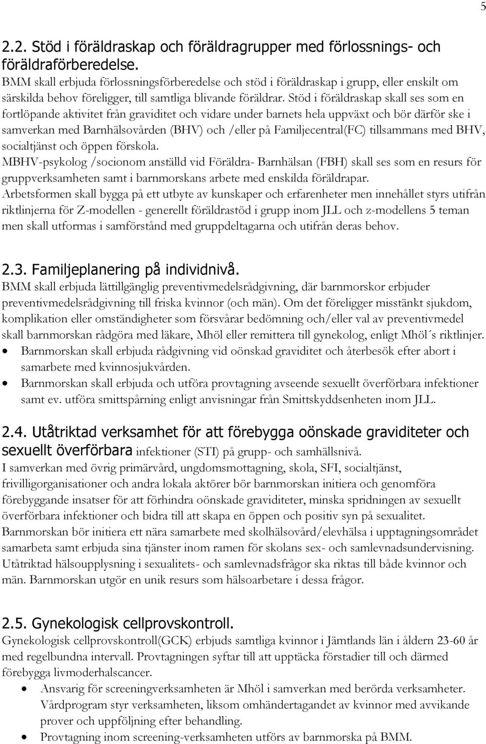 Stöd i föräldraskap skall ses som en fortlöpande aktivitet från graviditet och vidare under barnets hela uppväxt och bör därför ske i samverkan med Barnhälsovården (BHV) och /eller på