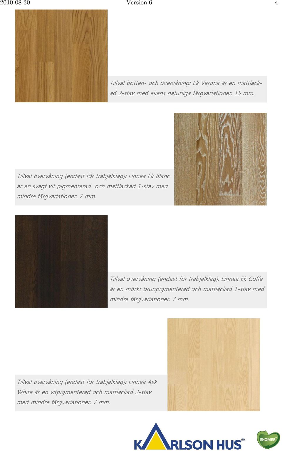 7 mm. Tillval övervåning (endast för träbjälklag): Linnea Ek Coffe är en mörkt brunpigmenterad och mattlackad 1-stav med mindre