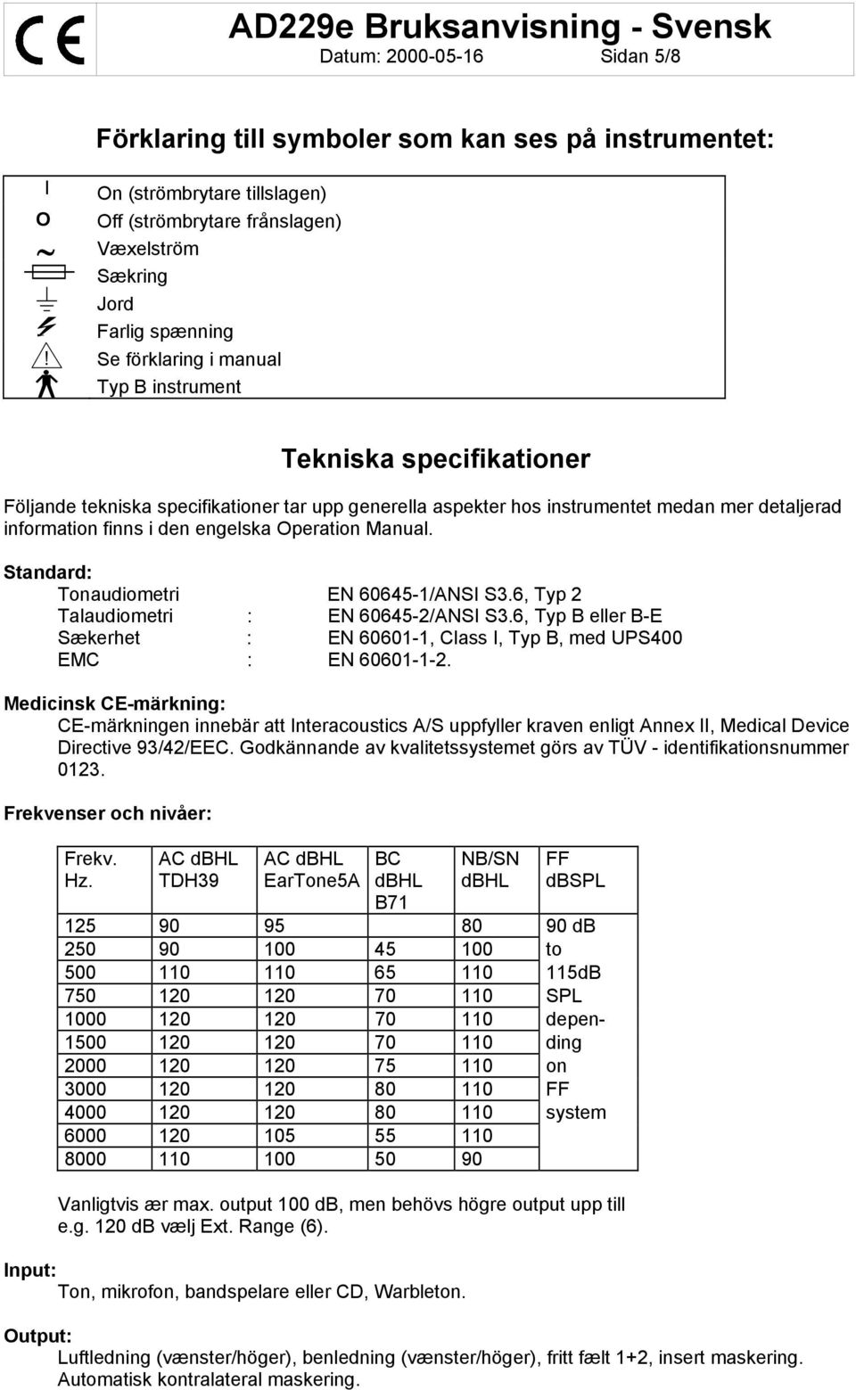 Operation Manual. Standard: Tonaudiometri EN 60645-1/ANSI S3.6, Typ 2 Talaudiometri : EN 60645-2/ANSI S3.6, Typ B eller B-E Sækerhet : EN 60601-1, Class I, Typ B, med UPS400 EMC : EN 60601-1-2.