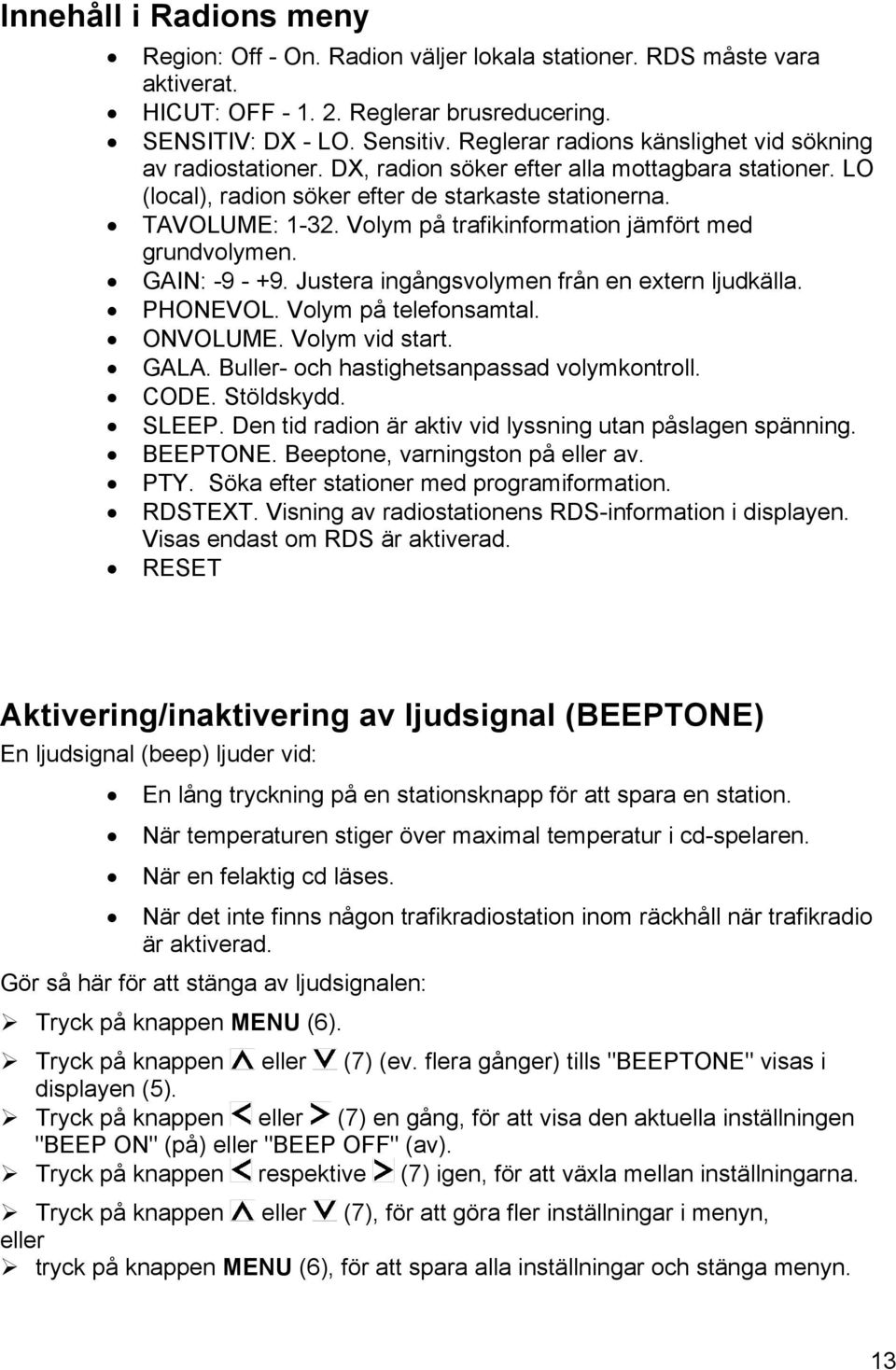 Volym på trafikinformation jämfört med grundvolymen. GAIN: -9 - +9. Justera ingångsvolymen från en extern ljudkälla. PHONEVOL. Volym på telefonsamtal. ONVOLUME. Volym vid start. GALA.