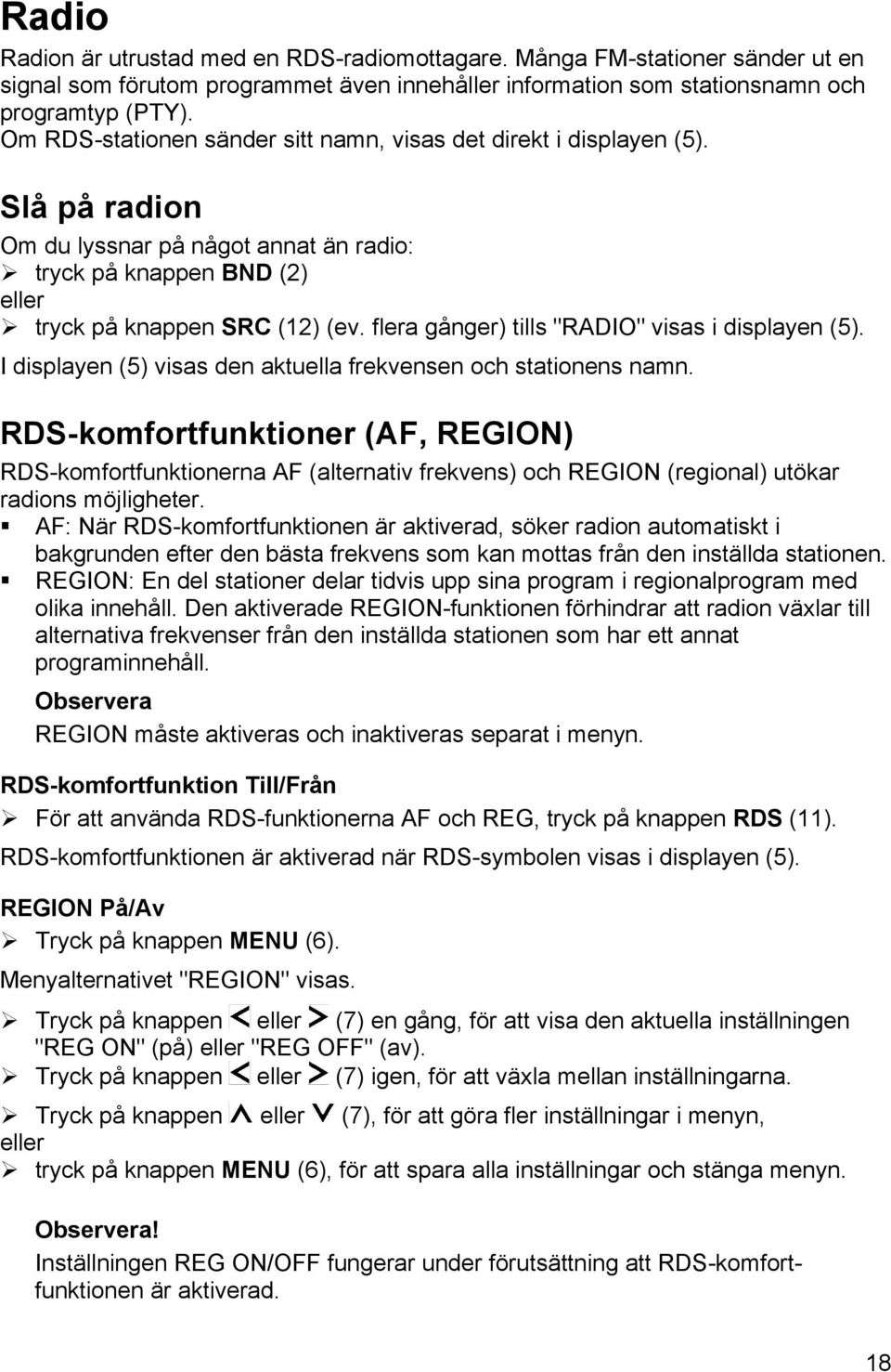 flera gånger) tills "RADIO" visas i displayen (5). I displayen (5) visas den aktuella frekvensen och stationens namn.