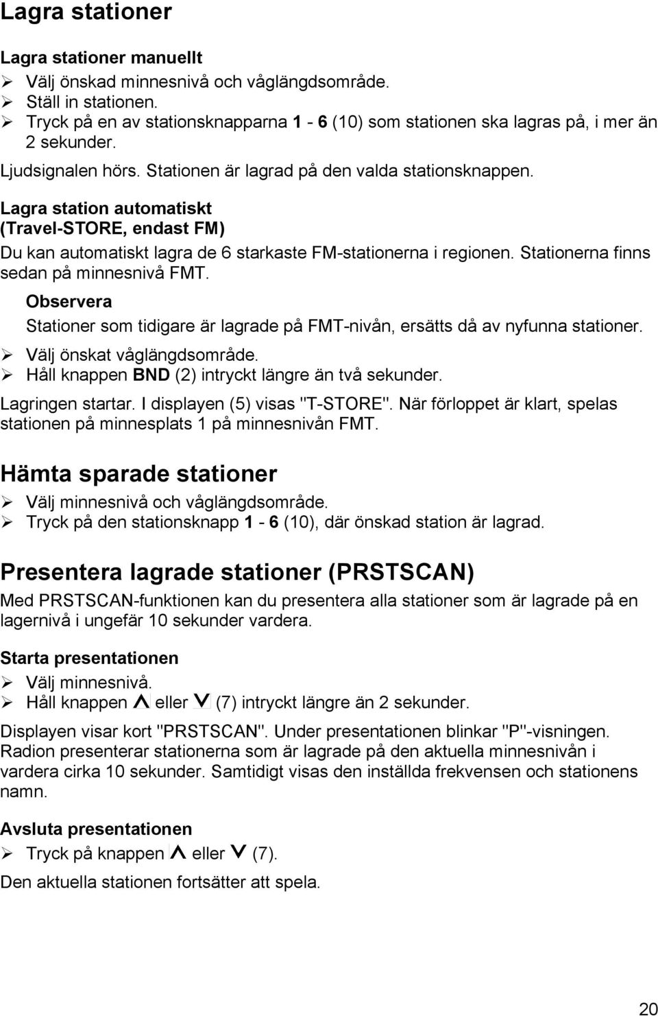 Lagra station automatiskt (Travel-STORE, endast FM) Du kan automatiskt lagra de 6 starkaste FM-stationerna i regionen. Stationerna finns sedan på minnesnivå FMT.