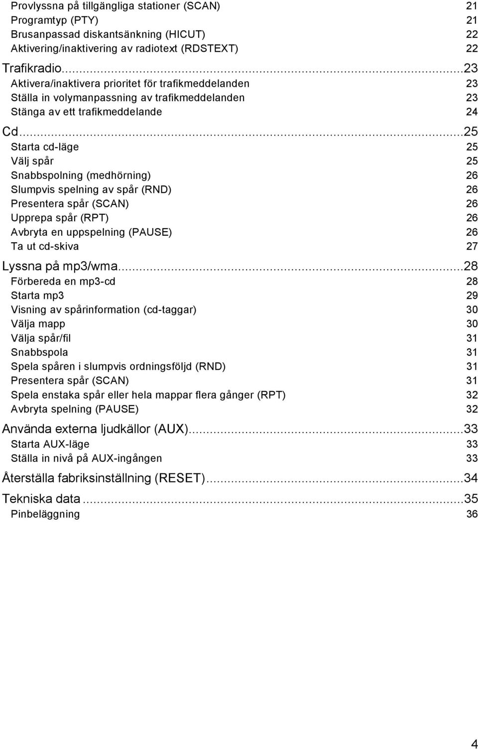 ..25 Starta cd-läge 25 Välj spår 25 Snabbspolning (medhörning) 26 Slumpvis spelning av spår (RND) 26 Presentera spår (SCAN) 26 Upprepa spår (RPT) 26 Avbryta en uppspelning (PAUSE) 26 Ta ut cd-skiva