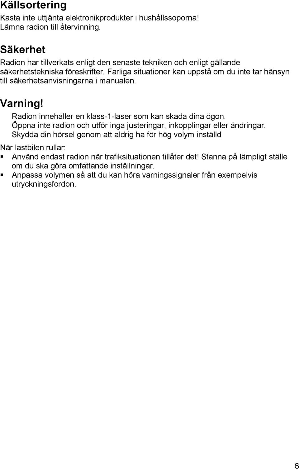 Farliga situationer kan uppstå om du inte tar hänsyn till säkerhetsanvisningarna i manualen. Varning! Radion innehåller en klass-1-laser som kan skada dina ögon.