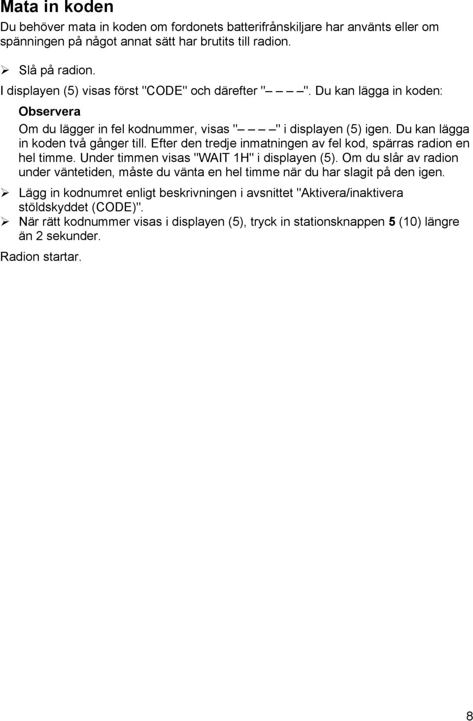 Efter den tredje inmatningen av fel kod, spärras radion en hel timme. Under timmen visas "WAIT 1H" i displayen (5).