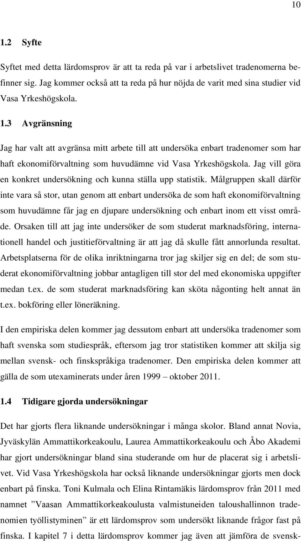 Målgruppen skall därför inte vara så stor, utan genom att enbart undersöka de som haft ekonomiförvaltning som huvudämne får jag en djupare undersökning och enbart inom ett visst område.