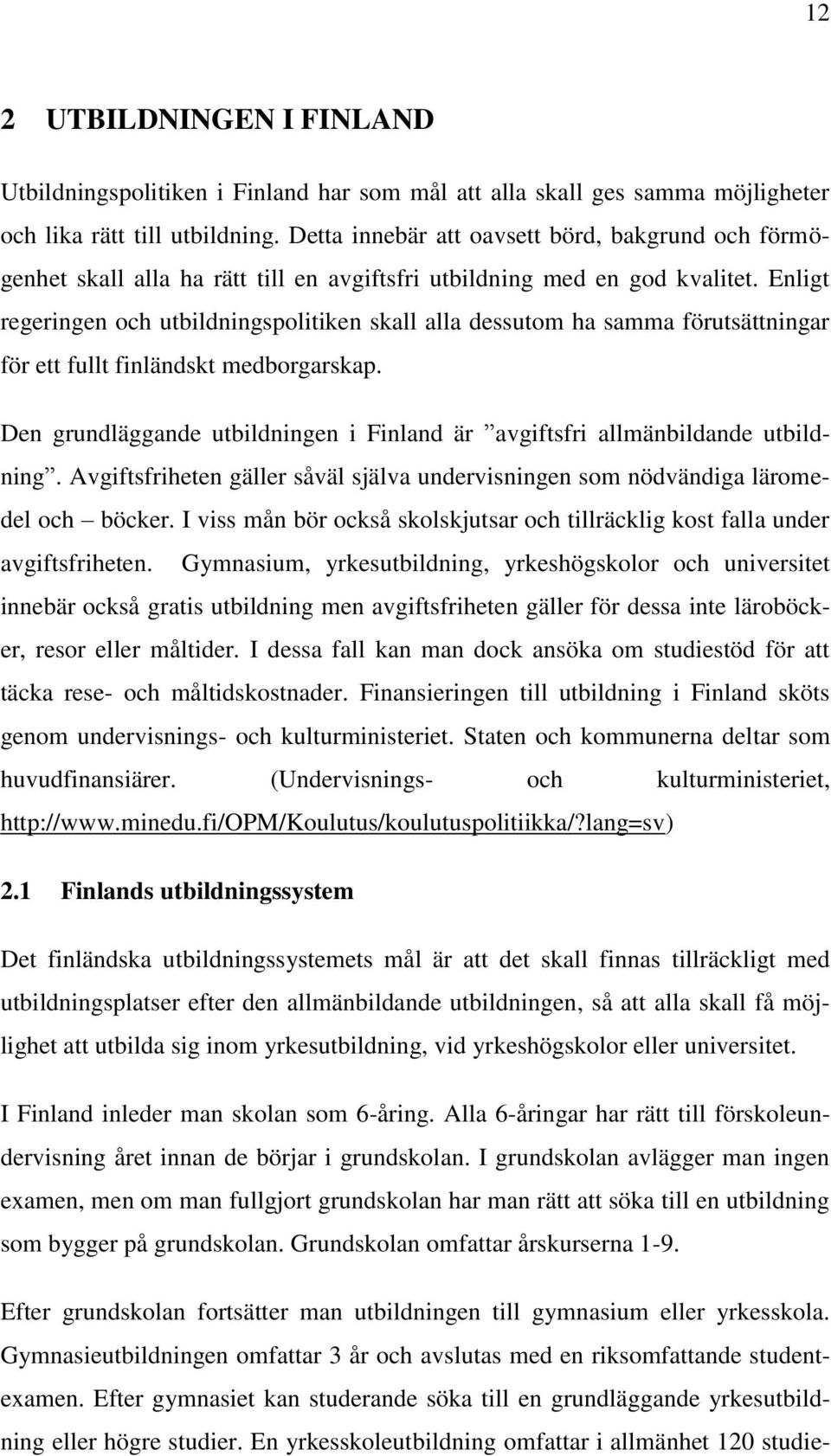 Enligt regeringen och utbildningspolitiken skall alla dessutom ha samma förutsättningar för ett fullt finländskt medborgarskap.