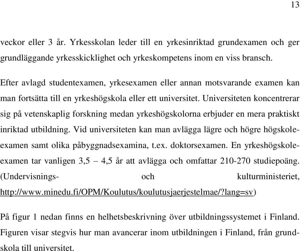 Universiteten koncentrerar sig på vetenskaplig forskning medan yrkeshögskolorna erbjuder en mera praktiskt inriktad utbildning.