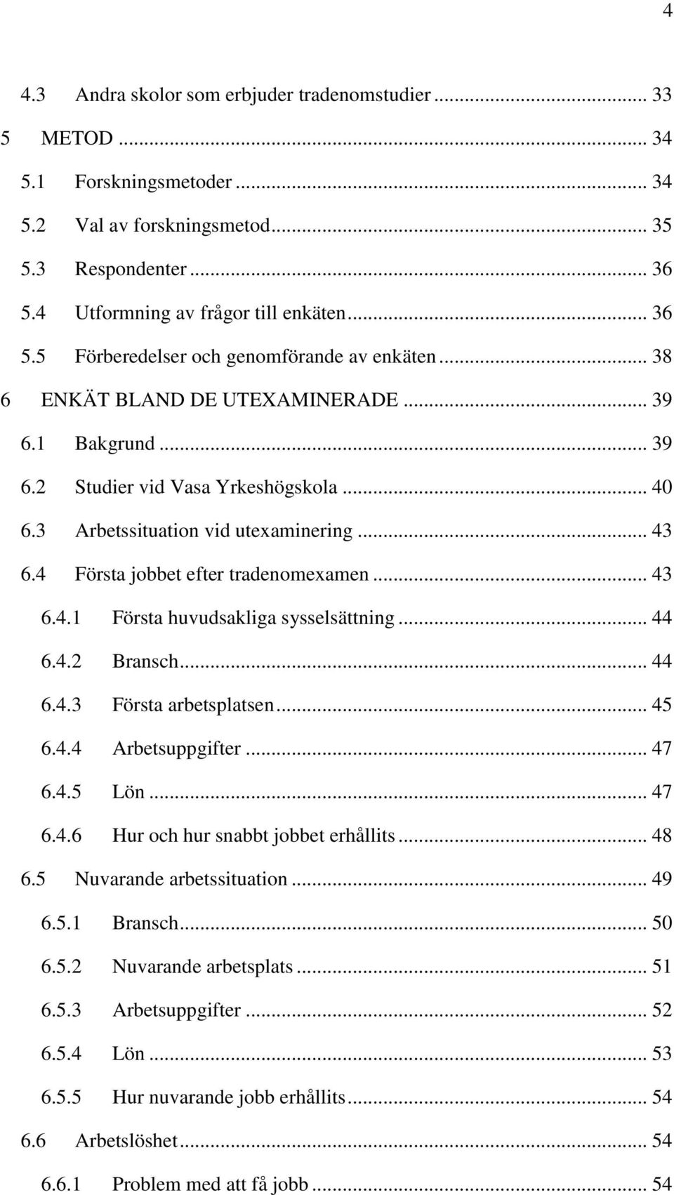 .. 44 6.4.2 Bransch... 44 6.4.3 Första arbetsplatsen... 45 6.4.4 Arbetsuppgifter... 47 6.4.5 Lön... 47 6.4.6 Hur och hur snabbt jobbet erhållits... 48 6.5 Nuvarande arbetssituation... 49 6.5.1 Bransch.