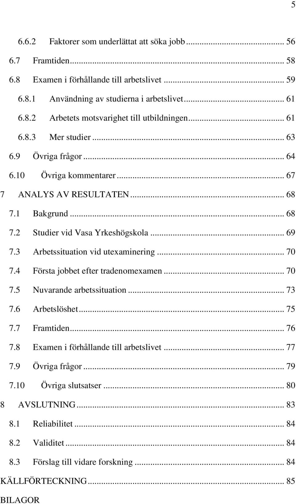 3 Arbetssituation vid utexaminering... 70 7.4 Första jobbet efter tradenomexamen... 70 7.5 Nuvarande arbetssituation... 73 7.6 Arbetslöshet... 75 7.7 Framtiden... 76 7.