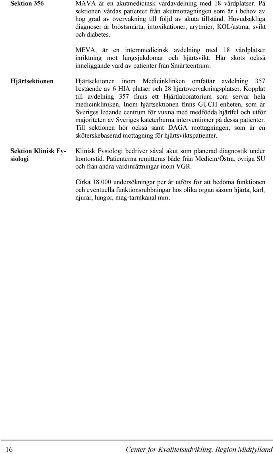 Här sköts också inneliggande vård av patienter från Smärtcentrum. Hjärtsektionen Hjärtsektionen inom Medicinklinken omfattar avdelning 357 bestående av 6 HIA platser och 28 hjärtövervakningsplatser.