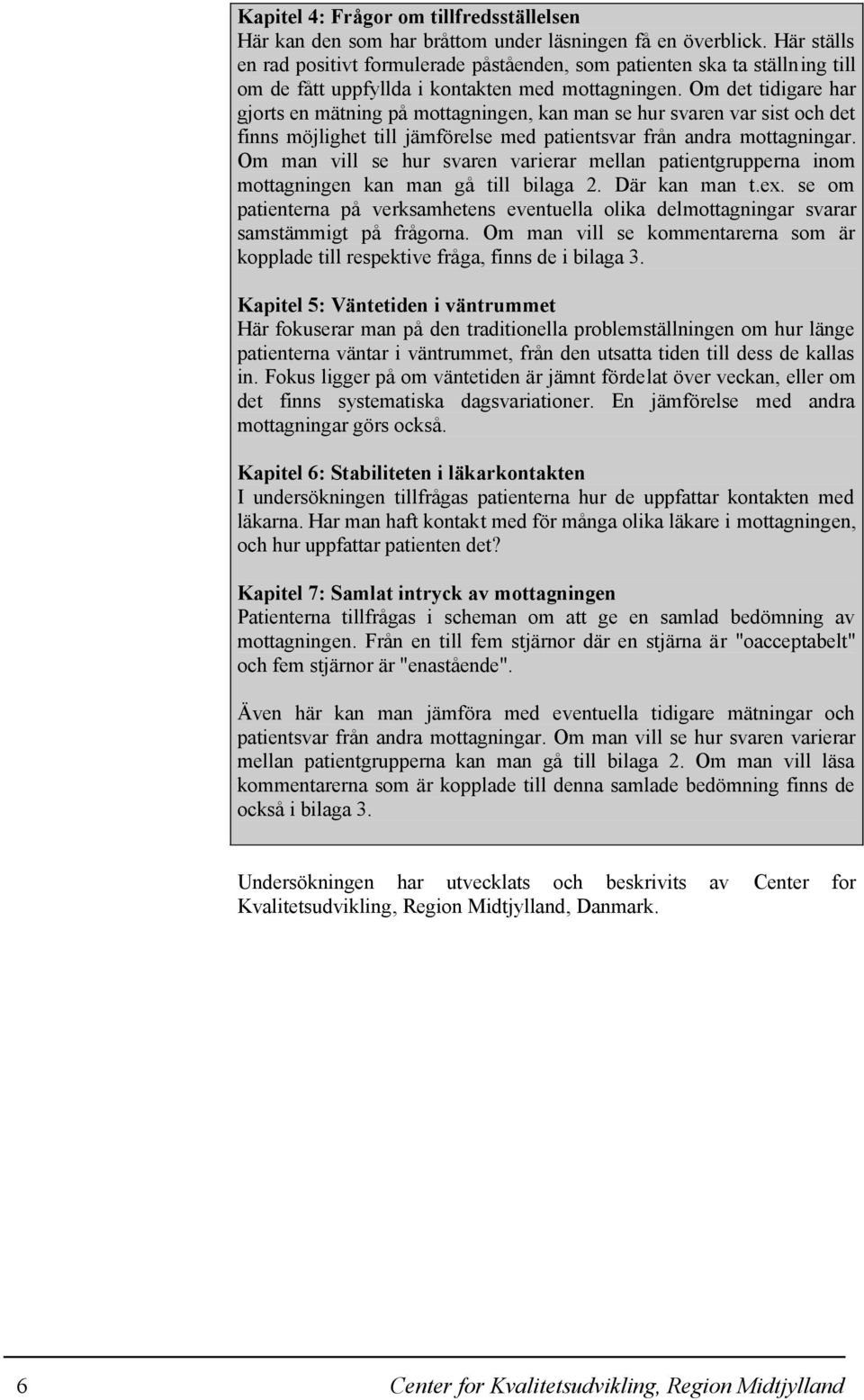 Om det tidigare har gjorts en mätning på mottagningen, kan man se hur svaren var sist och det finns möjlighet till jämförelse med patientsvar från andra mottagningar.