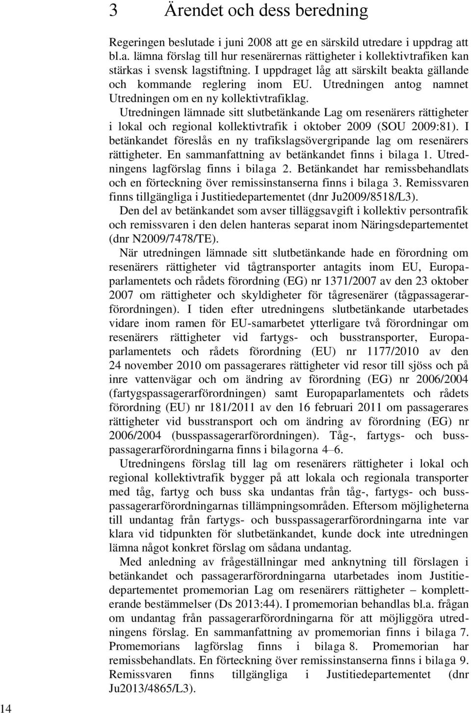 Utredningen lämnade sitt slutbetänkande Lag om resenärers rättigheter i lokal och regional kollektivtrafik i oktober 2009 (SOU 2009:81).