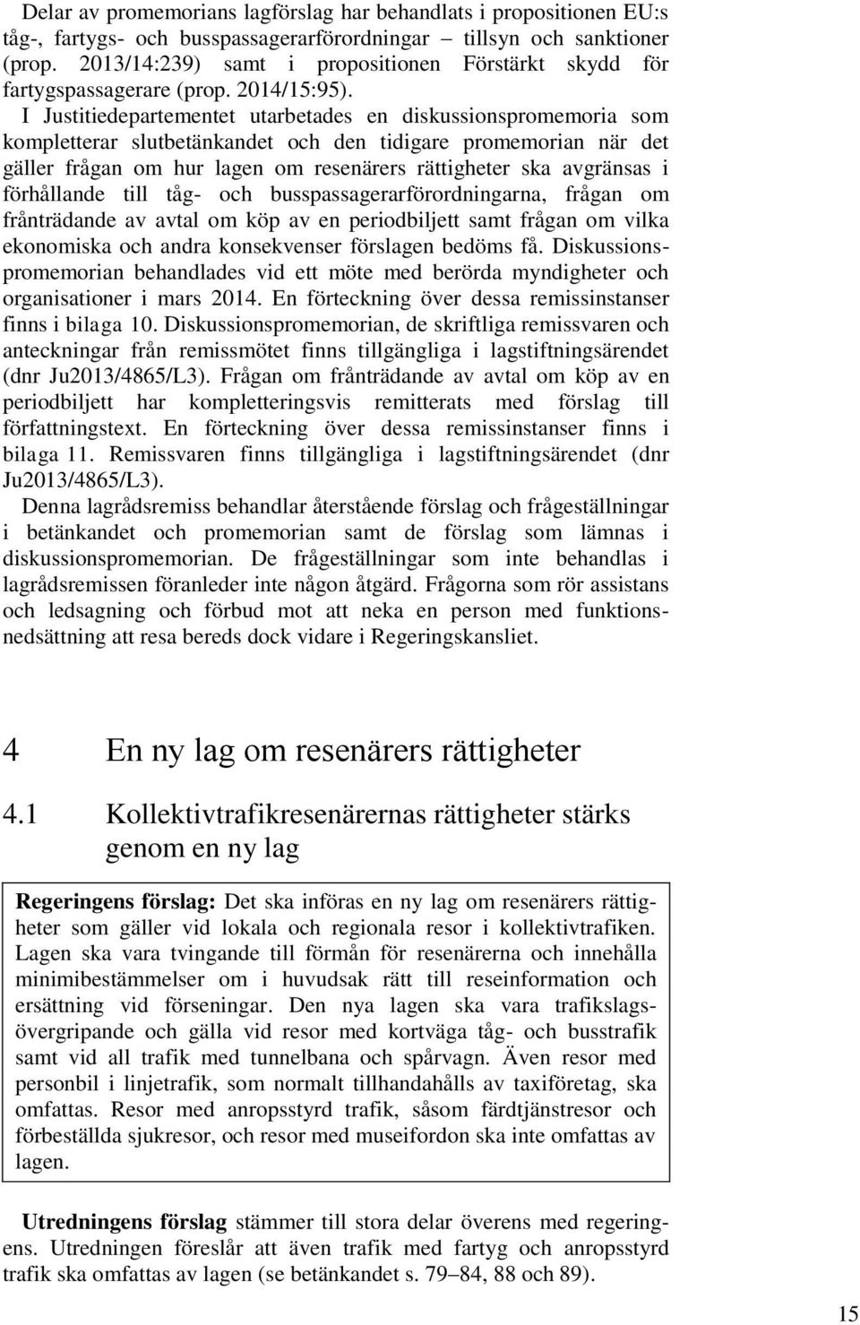 I Justitiedepartementet utarbetades en diskussionspromemoria som kompletterar slutbetänkandet och den tidigare promemorian när det gäller frågan om hur lagen om resenärers rättigheter ska avgränsas i