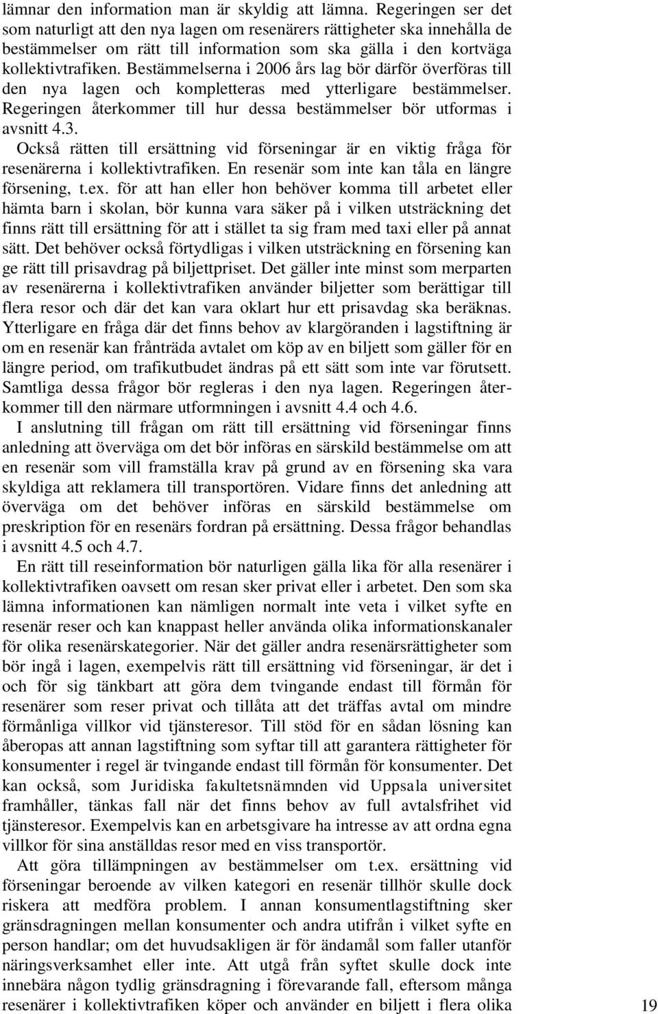 Bestämmelserna i 2006 års lag bör därför överföras till den nya lagen och kompletteras med ytterligare bestämmelser. Regeringen återkommer till hur dessa bestämmelser bör utformas i avsnitt 4.3.