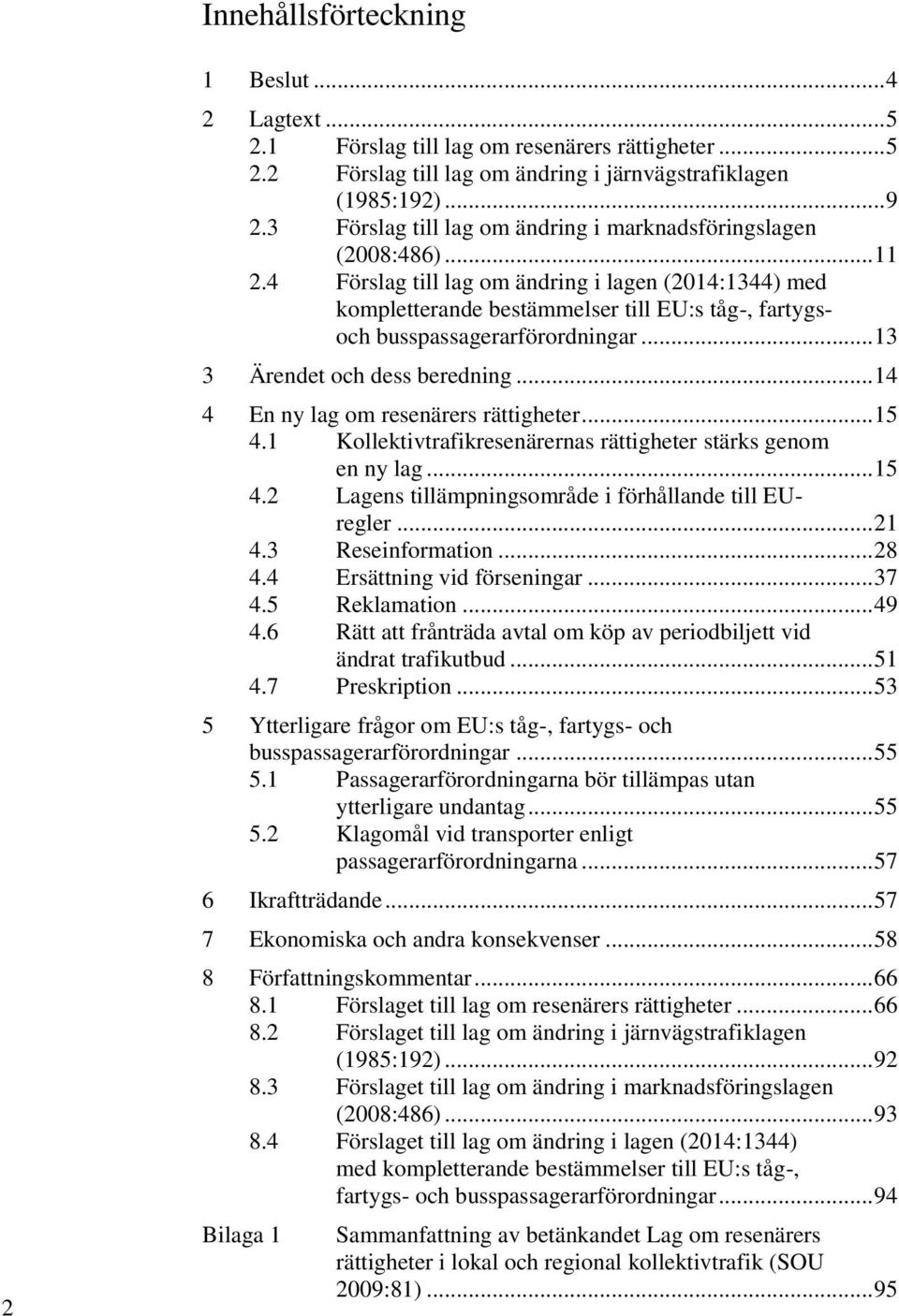 4 Förslag till lag om ändring i lagen (2014:1344) med kompletterande bestämmelser till EU:s tåg-, fartygsoch busspassagerarförordningar... 13 3 Ärendet och dess beredning.