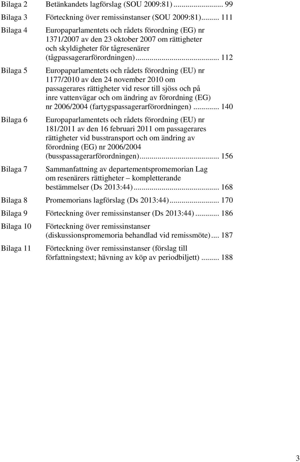 .. 112 Europaparlamentets och rådets förordning (EU) nr 1177/2010 av den 24 november 2010 om passagerares rättigheter vid resor till sjöss och på inre vattenvägar och om ändring av förordning (EG) nr