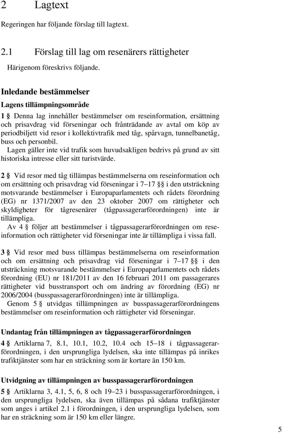 vid resor i kollektivtrafik med tåg, spårvagn, tunnelbanetåg, buss och personbil. Lagen gäller inte vid trafik som huvudsakligen bedrivs på grund av sitt historiska intresse eller sitt turistvärde.