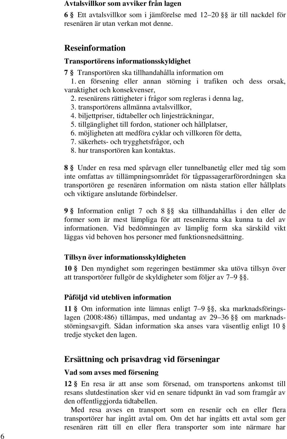 resenärens rättigheter i frågor som regleras i denna lag, 3. transportörens allmänna avtalsvillkor, 4. biljettpriser, tidtabeller och linjesträckningar, 5.