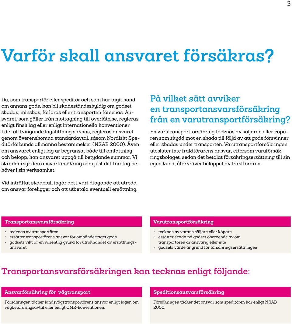 I de fall tvingande lagstiftning saknas, regleras ansvaret genom överenskomna standardavtal, såsom Nordiskt Speditörförbunds allmänna bestämmelser (NSAB 2000).