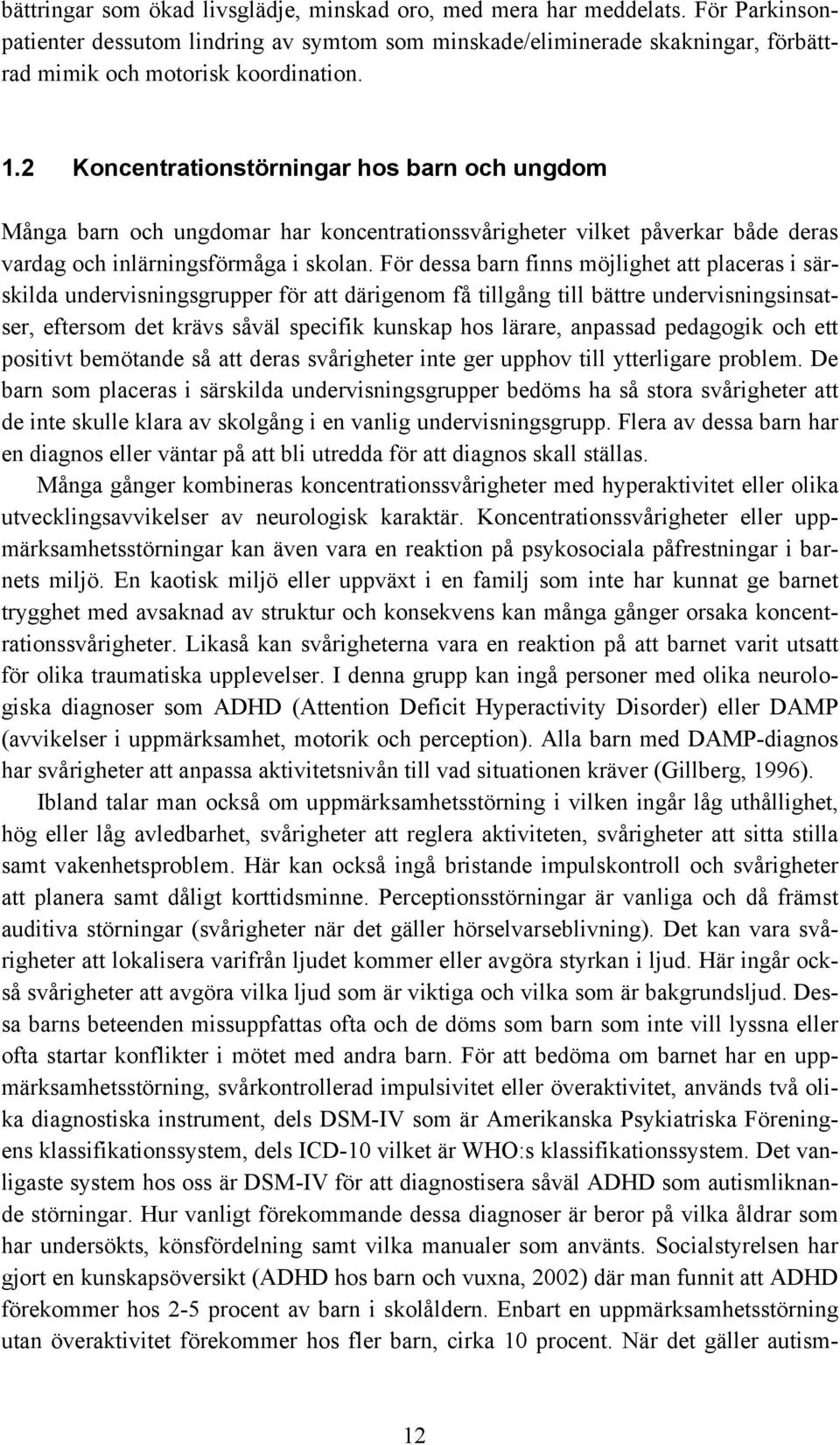 För dessa barn finns möjlighet att placeras i särskilda undervisningsgrupper för att därigenom få tillgång till bättre undervisningsinsatser, eftersom det krävs såväl specifik kunskap hos lärare,