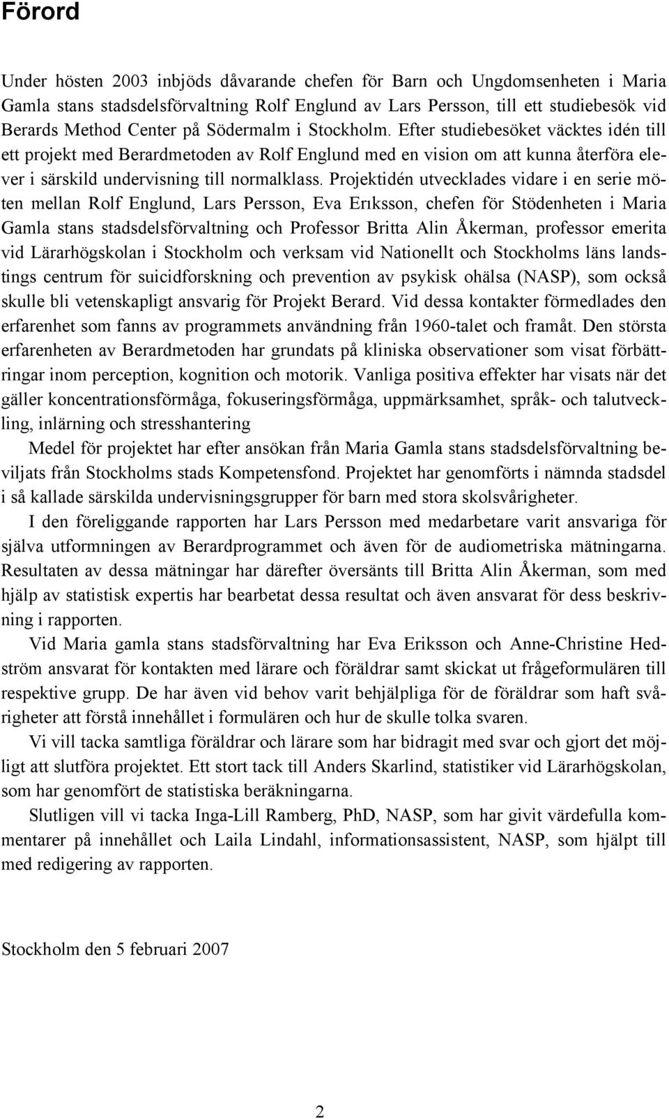 Projektidén utvecklades vidare i en serie möten mellan Rolf Englund, Lars Persson, Eva Erõksson, chefen för Stödenheten i Maria Gamla stans stadsdelsförvaltning och Professor Britta Alin Åkerman,