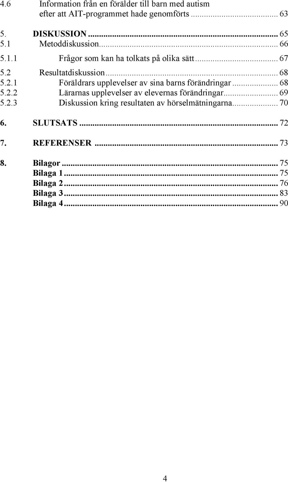 .. 68 5.2.2 Lärarnas upplevelser av elevernas förändringar... 69 5.2.3 Diskussion kring resultaten av hörselmätningarna... 70 6.