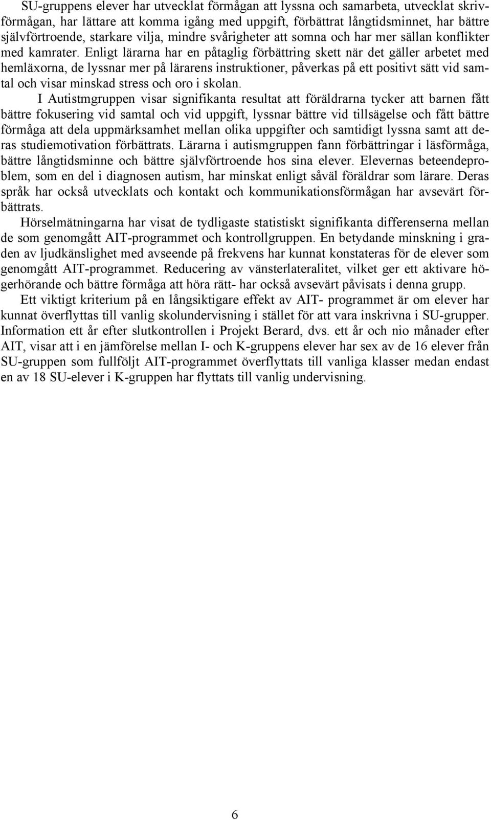 Enligt lärarna har en påtaglig förbättring skett när det gäller arbetet med hemläxorna, de lyssnar mer på lärarens instruktioner, påverkas på ett positivt sätt vid samtal och visar minskad stress och