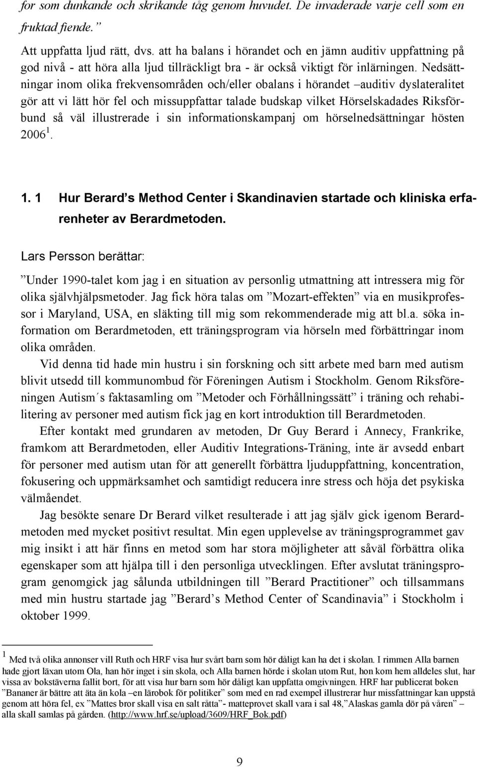 Nedsättningar inom olika frekvensområden och/eller obalans i hörandet auditiv dyslateralitet gör att vi lätt hör fel och missuppfattar talade budskap vilket Hörselskadades Riksförbund så väl