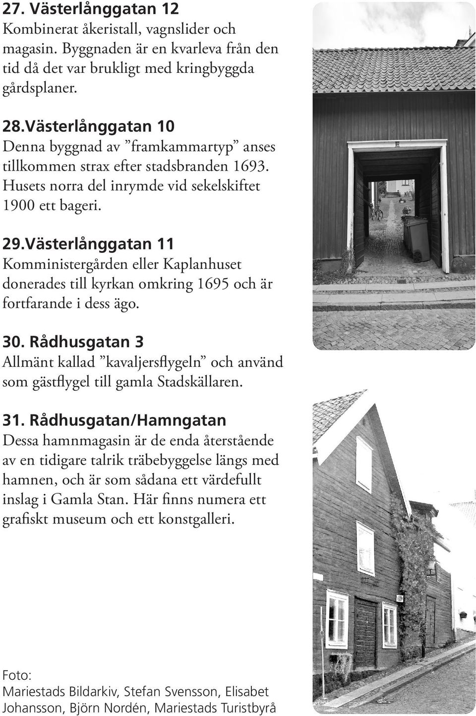 Västerlånggatan 11 Komministergården eller Kaplanhuset donerades till kyrkan omkring 1695 och är fortfarande i dess ägo. 30.