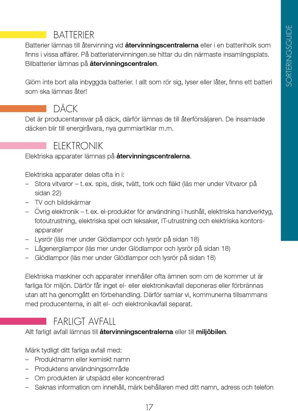 SORTERINGSGUIDE DÄCK Det är producentansvar på däck, därför lämnas de till återförsäljaren. De insamlade däcken blir till energiråvara, nya gummiartiklar m.m. ELEKTRONIK Elektriska apparater lämnas på återvinningscentralerna.