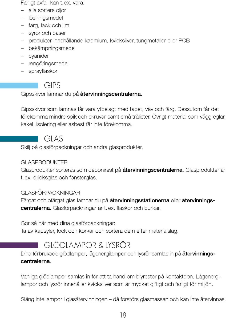 GIPS Gipsskivor lämnar du på återvinningscentralerna. Gipsskivor som lämnas får vara ytbelagt med tapet, väv och färg. Dessutom får det förekomma mindre spik och skruvar samt små trälister.