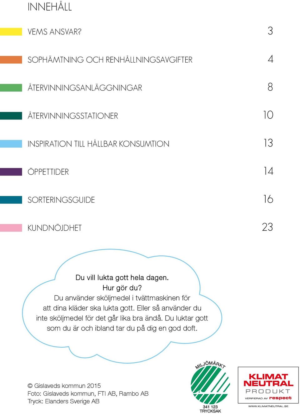 ÖPPETTIDER 14 SORTERINGSGUIDE 16 KUNDNÖJDHET 23 Du vill lukta gott hela dagen. Hur gör du?