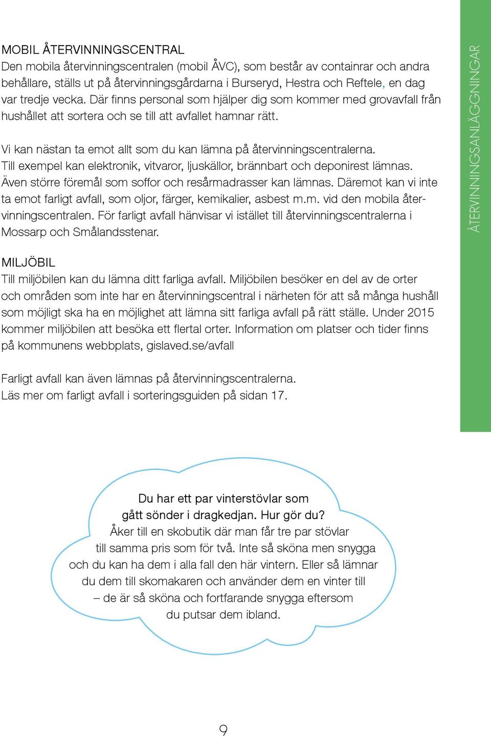 Vi kan nästan ta emot allt som du kan lämna på återvinningscentralerna. Till exempel kan elektronik, vitvaror, ljuskällor, brännbart och deponirest lämnas.