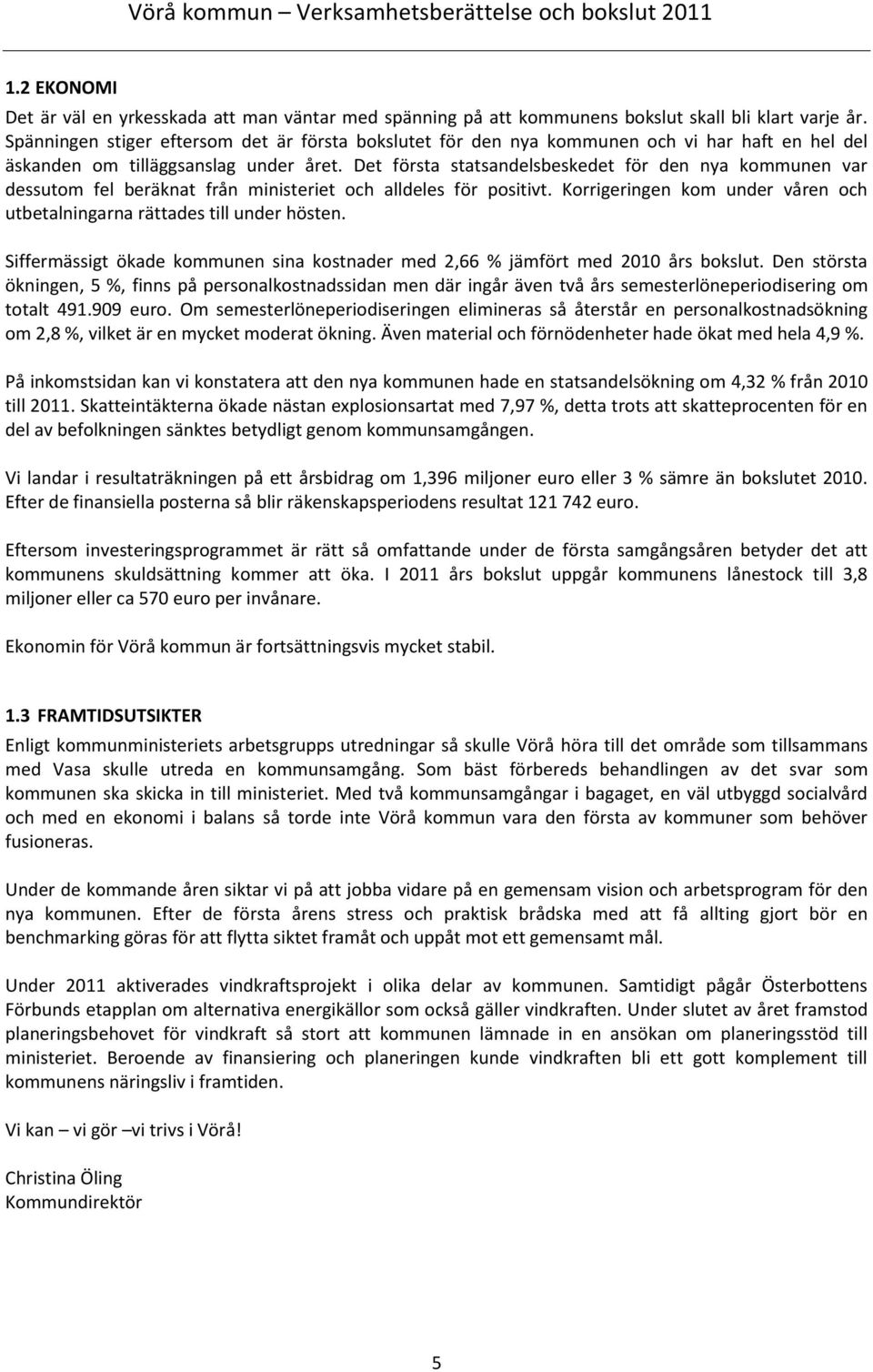 Det första statsandelsbeskedet för den nya kommunen var dessutom fel beräknat från ministeriet och alldeles för positivt. Korrigeringen kom under våren och utbetalningarna rättades till under hösten.