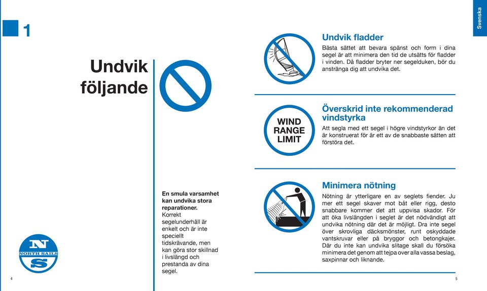 Överskrid inte rekommenderad vindstyrka Att segla med ett segel i högre vindstyrkor än det är konstruerat för är ett av de snabbaste sätten att förstöra det.