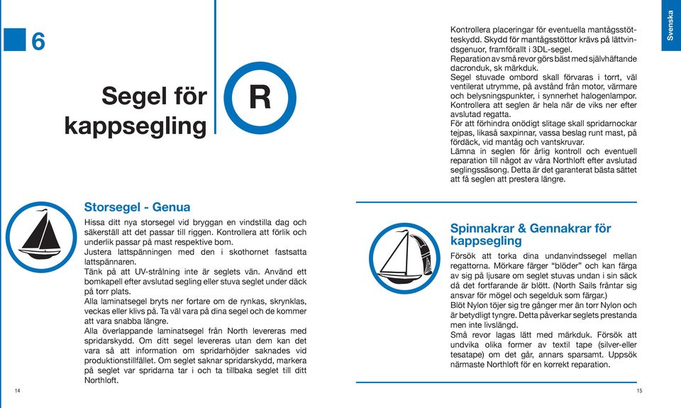 Segel stuvade ombord skall förvaras i torrt, väl ventilerat utrymme, på avstånd från motor, värmare och belysningspunkter, i synnerhet halogenlampor.